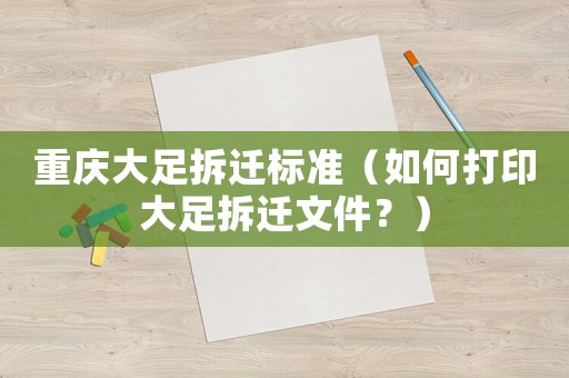 重慶大足拆遷標準（如何打印大足拆遷文件？）