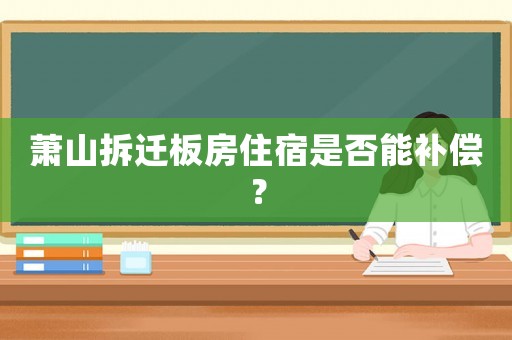 蕭山拆遷板房住宿是否能補(bǔ)償？