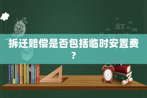 拆遷賠償是否包括臨時安置費?