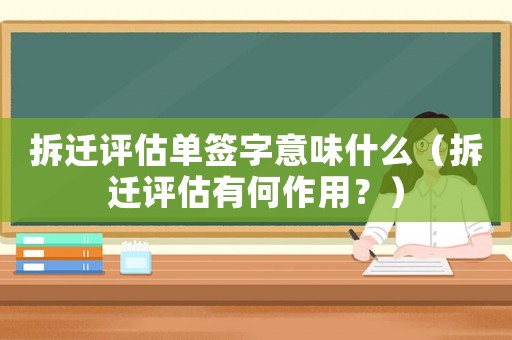 拆遷評估單簽字意味什么（拆遷評估有何作用？）