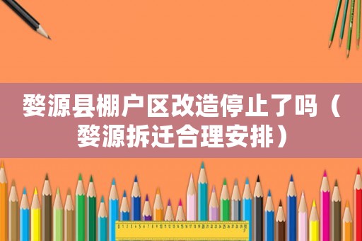 婺源縣棚戶區(qū)改造停止了嗎（婺源拆遷合理安排）