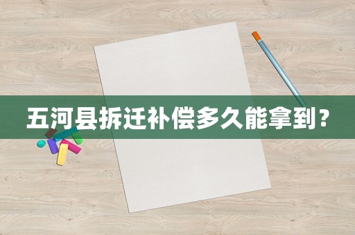 五河縣拆遷補償多久能拿到？