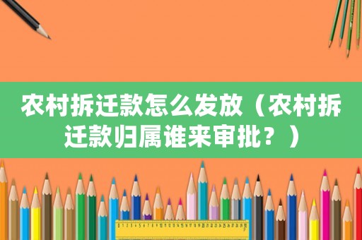 農(nóng)村拆遷款怎么發(fā)放（農(nóng)村拆遷款歸屬誰(shuí)來(lái)審批？）