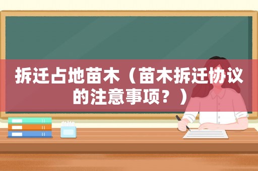 拆遷占地苗木（苗木拆遷協(xié)議的注意事項(xiàng)？）