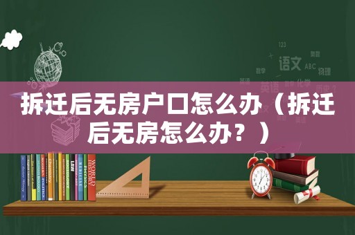 拆遷后無房戶口怎么辦（拆遷后無房怎么辦？）