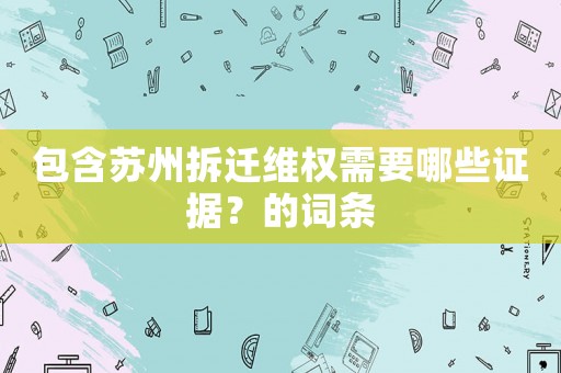 包含蘇州拆遷維權需要哪些證據？的詞條