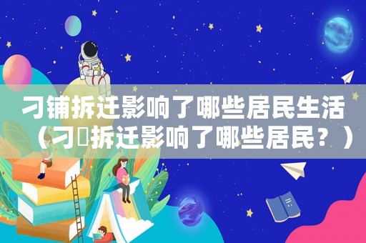 刁鋪拆遷影響了哪些居民生活（刁舖拆遷影響了哪些居民？）