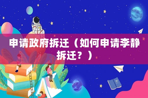 申請政府拆遷（如何申請李靜拆遷？）