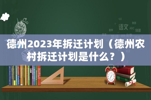 德州2023年拆遷計劃（德州農村拆遷計劃是什么？）