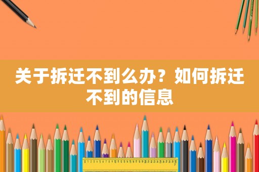 關于拆遷不到么辦？如何拆遷不到的信息
