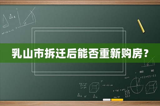 乳山市拆遷后能否重新購房？
