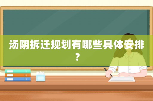 湯陰拆遷規劃有哪些具體安排？