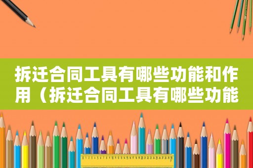 拆遷合同工具有哪些功能和作用（拆遷合同工具有哪些功能？）