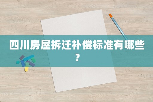 四川房屋拆遷補償標準有哪些？