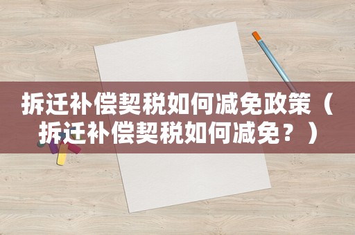 拆遷補償契稅如何減免政策（拆遷補償契稅如何減免？）