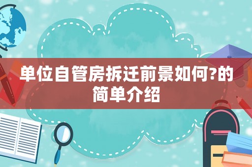 單位自管房拆遷前景如何?的簡單介紹