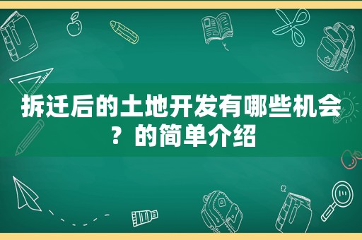 拆遷后的土地開發有哪些機會？的簡單介紹