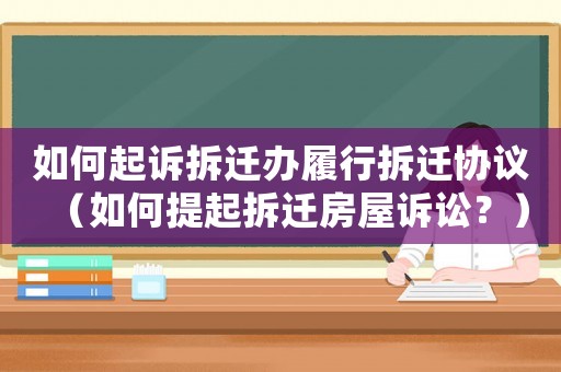 如何起訴拆遷辦履行拆遷協(xié)議（如何提起拆遷房屋訴訟？）