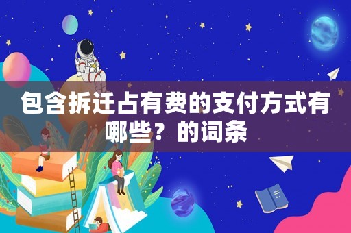 包含拆遷占有費的支付方式有哪些？的詞條