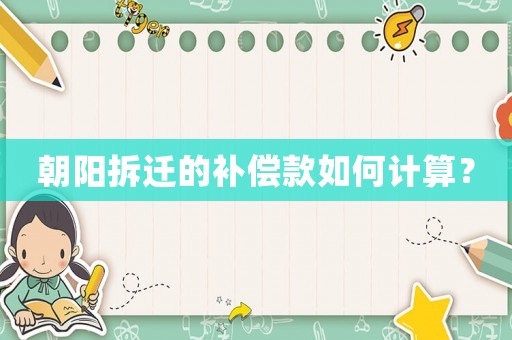朝陽拆遷的補償款如何計算？