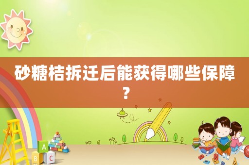 砂糖桔拆遷后能獲得哪些保障？