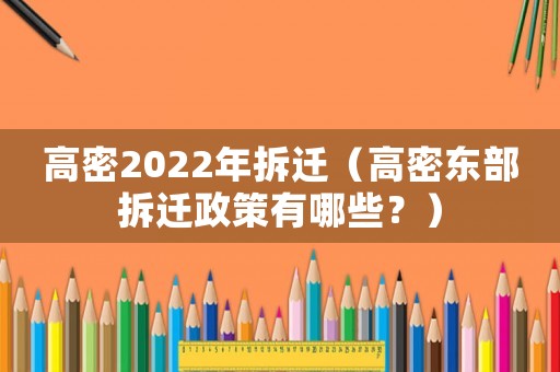 高密2022年拆遷（高密東部拆遷政策有哪些？）