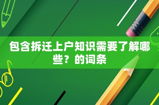 包含拆遷上戶知識需要了解哪些？的詞條