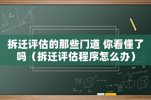 拆遷評估的那些門道 你看懂了嗎（拆遷評估程序怎么辦）