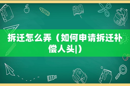 拆遷怎么弄（如何申請拆遷補償人頭|）