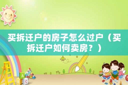 買拆遷戶的房子怎么過戶（買拆遷戶如何賣房？）