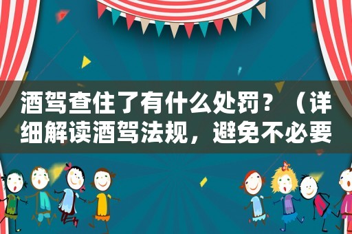 酒駕查住了有什么處罰？（詳細(xì)解讀酒駕法規(guī)，避免不必要的麻煩）
