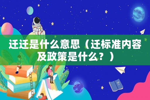 遷遷是什么意思（遷標準內(nèi)容及政策是什么？）