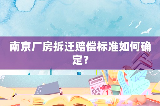 南京廠房拆遷賠償標準如何確定？