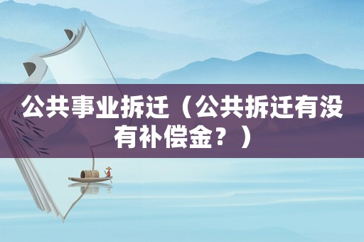 公共事業拆遷（公共拆遷有沒有補償金？）