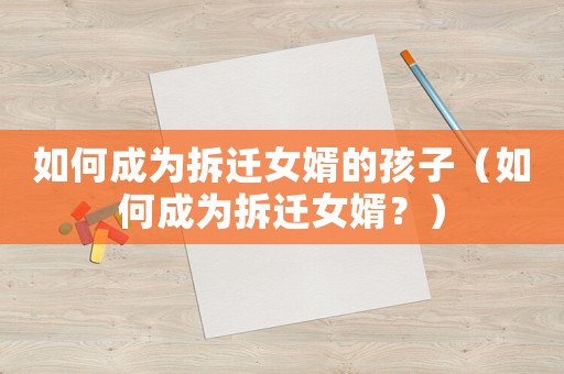 如何成為拆遷女婿的孩子（如何成為拆遷女婿？）