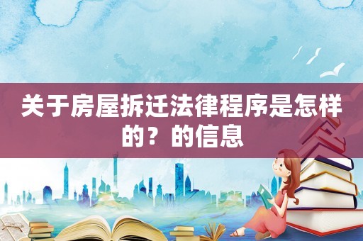 關(guān)于房屋拆遷法律程序是怎樣的？的信息