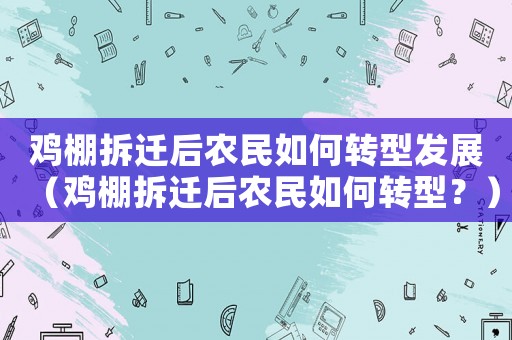 雞棚拆遷后農民如何轉型發展（雞棚拆遷后農民如何轉型？）