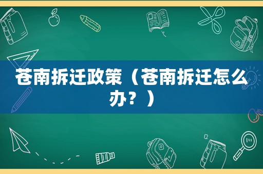 蒼南拆遷政策（蒼南拆遷怎么辦？）