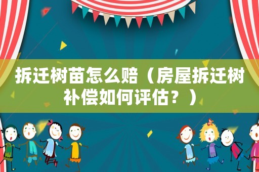 拆遷樹苗怎么賠（房屋拆遷樹補(bǔ)償如何評(píng)估？）