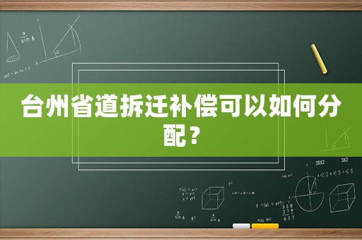 臺州省道拆遷補償可以如何分配？