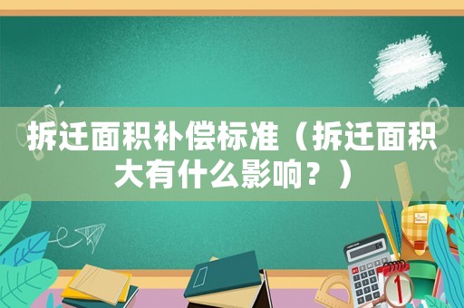拆遷面積補(bǔ)償標(biāo)準(zhǔn)（拆遷面積大有什么影響？）