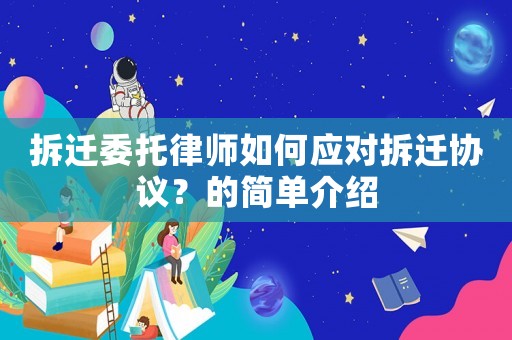 拆遷委托律師如何應對拆遷協議？的簡單介紹