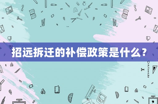 招遠拆遷的補償政策是什么？