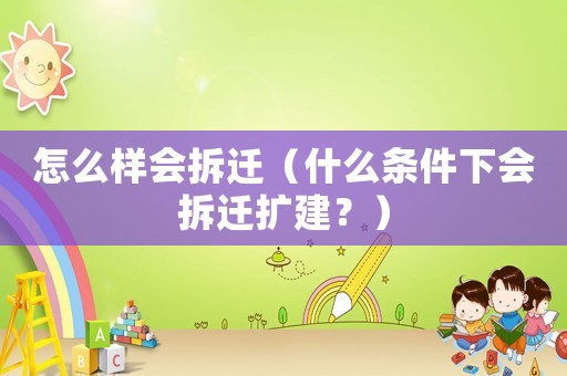 怎么樣會拆遷（什么條件下會拆遷擴建？）