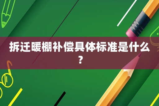 拆遷暖棚補償具體標準是什么？