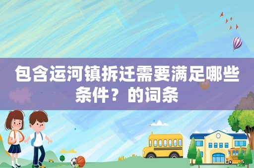 包含運河鎮(zhèn)拆遷需要滿足哪些條件？的詞條