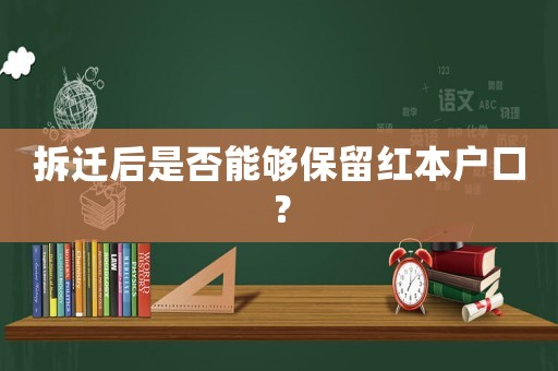 拆遷后是否能夠保留紅本戶口？