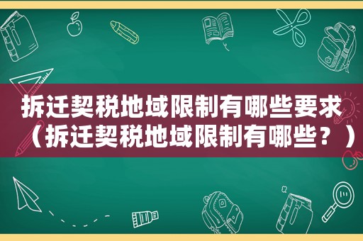 拆遷契稅地域限制有哪些要求（拆遷契稅地域限制有哪些？）