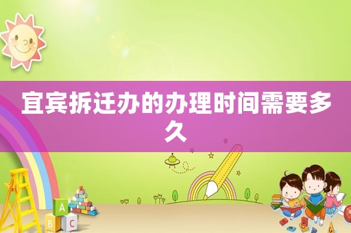 宜賓拆遷辦的辦理時間需要多久