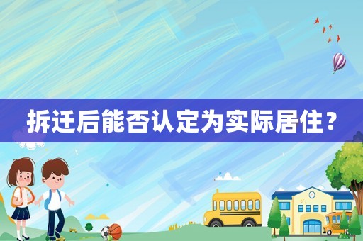 拆遷后能否認定為實際居住？